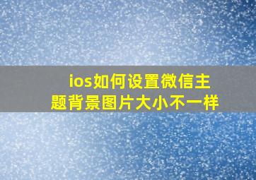 ios如何设置微信主题背景图片大小不一样