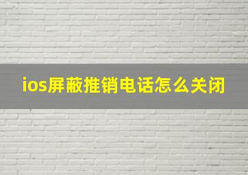 ios屏蔽推销电话怎么关闭