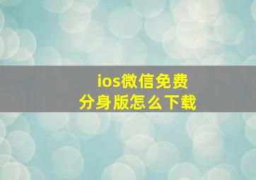 ios微信免费分身版怎么下载