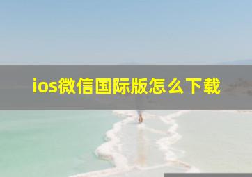 ios微信国际版怎么下载