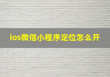 ios微信小程序定位怎么开