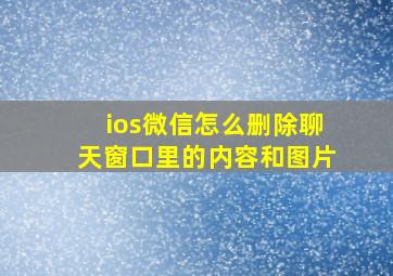 ios微信怎么删除聊天窗口里的内容和图片