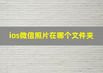 ios微信照片在哪个文件夹