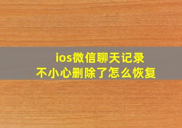 ios微信聊天记录不小心删除了怎么恢复