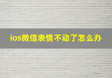 ios微信表情不动了怎么办