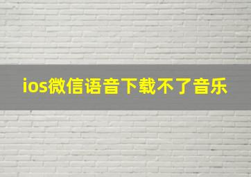 ios微信语音下载不了音乐