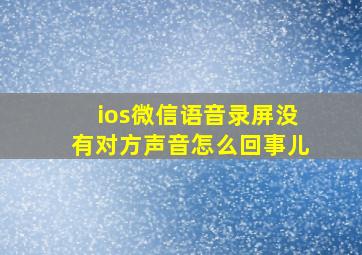 ios微信语音录屏没有对方声音怎么回事儿