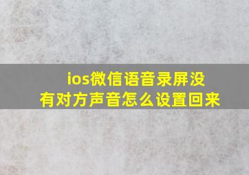 ios微信语音录屏没有对方声音怎么设置回来