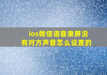 ios微信语音录屏没有对方声音怎么设置的