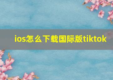 ios怎么下载国际版tiktok