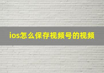 ios怎么保存视频号的视频