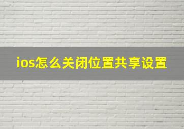 ios怎么关闭位置共享设置