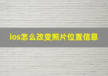 ios怎么改变照片位置信息