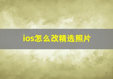 ios怎么改精选照片