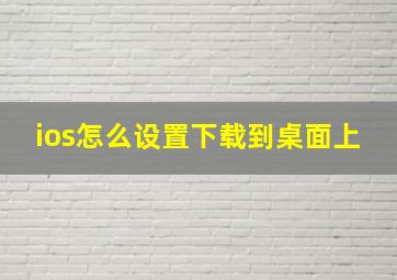 ios怎么设置下载到桌面上