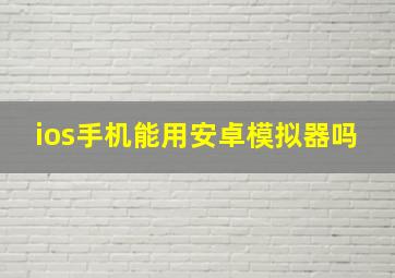 ios手机能用安卓模拟器吗