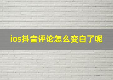 ios抖音评论怎么变白了呢