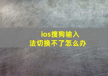 ios搜狗输入法切换不了怎么办