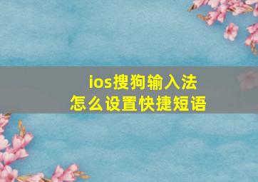 ios搜狗输入法怎么设置快捷短语