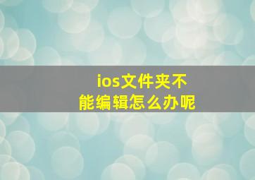 ios文件夹不能编辑怎么办呢