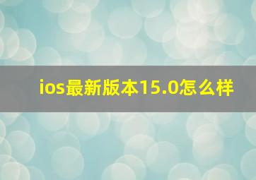 ios最新版本15.0怎么样