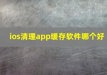 ios清理app缓存软件哪个好