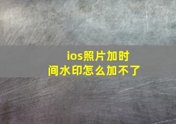 ios照片加时间水印怎么加不了