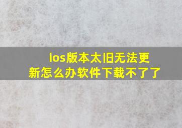 ios版本太旧无法更新怎么办软件下载不了了