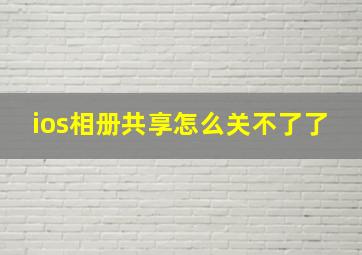 ios相册共享怎么关不了了