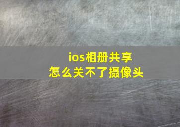 ios相册共享怎么关不了摄像头