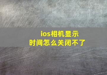 ios相机显示时间怎么关闭不了