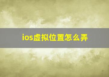 ios虚拟位置怎么弄