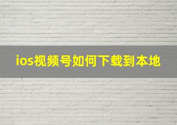 ios视频号如何下载到本地