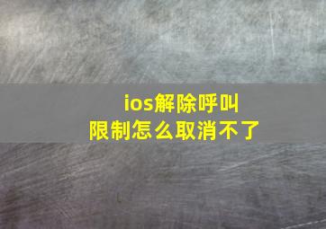 ios解除呼叫限制怎么取消不了