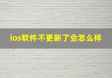 ios软件不更新了会怎么样