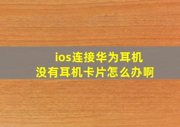 ios连接华为耳机没有耳机卡片怎么办啊