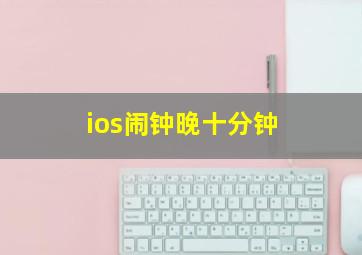 ios闹钟晚十分钟