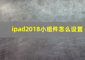 ipad2018小组件怎么设置