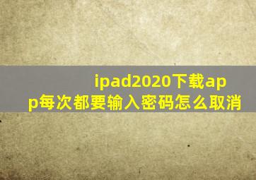 ipad2020下载app每次都要输入密码怎么取消