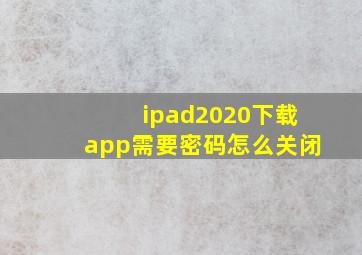 ipad2020下载app需要密码怎么关闭