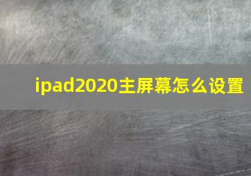 ipad2020主屏幕怎么设置