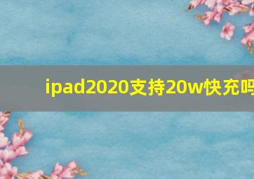 ipad2020支持20w快充吗