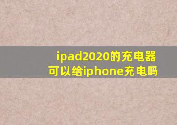 ipad2020的充电器可以给iphone充电吗