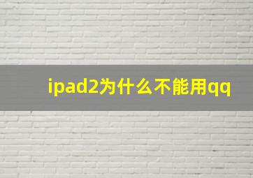 ipad2为什么不能用qq