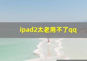 ipad2太老用不了qq