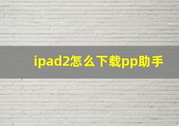 ipad2怎么下载pp助手