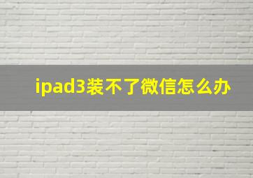 ipad3装不了微信怎么办