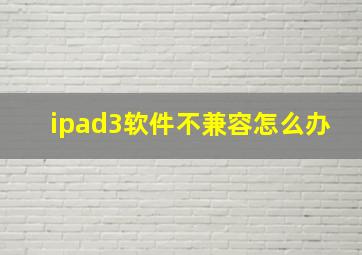 ipad3软件不兼容怎么办