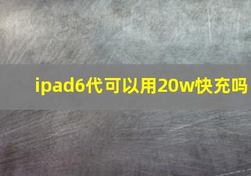 ipad6代可以用20w快充吗