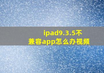 ipad9.3.5不兼容app怎么办视频